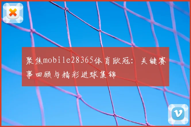聚焦mobile28365体育欧冠:关键赛事回顾与精彩进球集锦