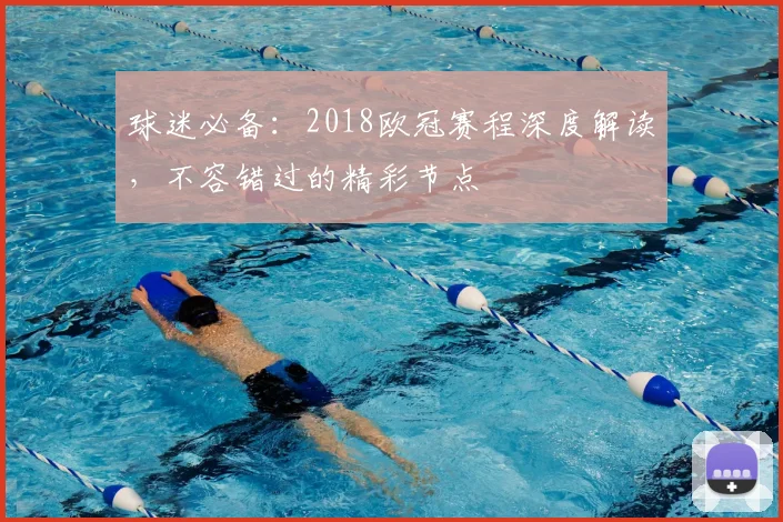 球迷必备：2018欧冠赛程深度解读，不容错过的精彩节点