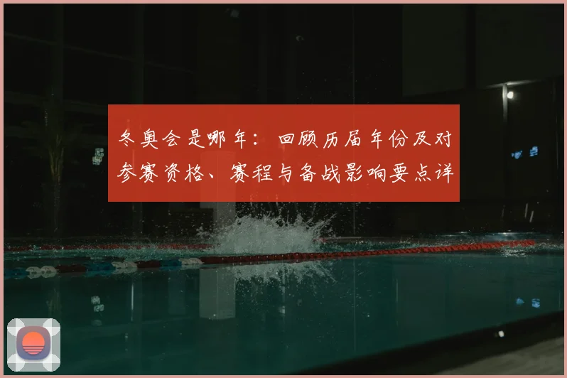 冬奥会是哪年：回顾历届年份及对参赛资格、赛程与备战影响要点详解