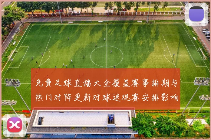 免费足球直播大全覆盖赛事排期与热门对阵更新对球迷观赛安排影响分析