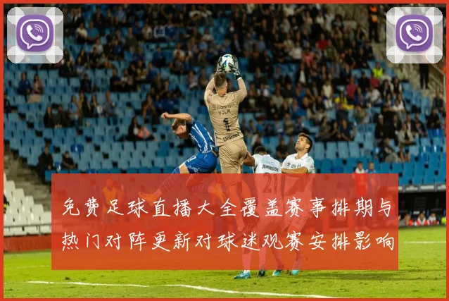 免费足球直播大全覆盖赛事排期与热门对阵更新对球迷观赛安排影响分析
