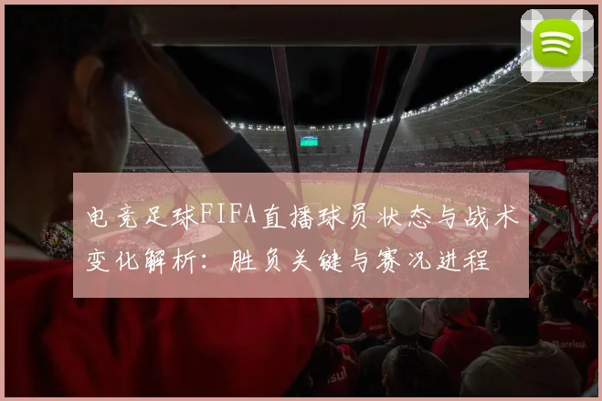 电竞足球FIFA直播球员状态与战术变化解析:胜负关键与赛况进程